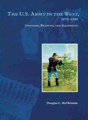 The U.S. Army in the West, 1870-1880: Uniforms, Weapons, and Equipment