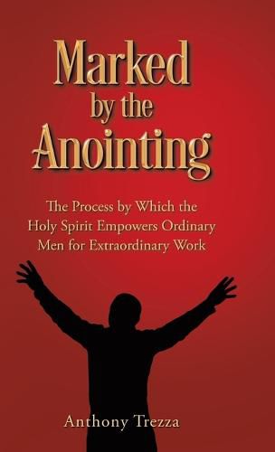 Cover image for Marked by the Anointing: The Process by Which the Holy Spirit Empowers Ordinary Men for Extraordinary Work