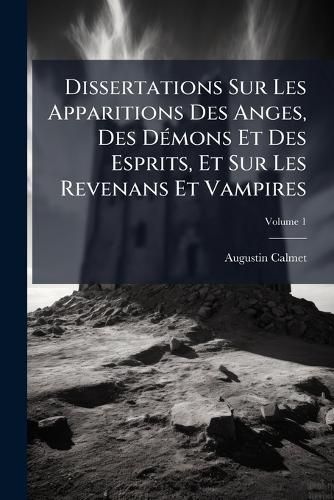 Cover image for Dissertations Sur Les Apparitions Des Anges, Des D Mons Et Des Esprits, Et Sur Les Revenans Et Vampires, Volume 1