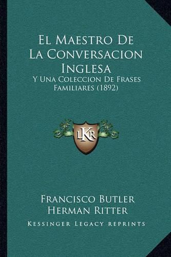 Cover image for El Maestro de La Conversacion Inglesa: Y Una Coleccion de Frases Familiares (1892)