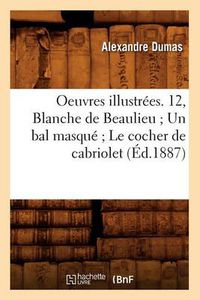 Cover image for Oeuvres Illustrees. 12, Blanche de Beaulieu Un Bal Masque Le Cocher de Cabriolet (Ed.1887)