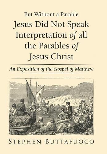 Cover image for But Without a Parable Jesus Did Not Speak Interpretation of All the Parables of Jesus Christ: An Exposition of the Gospel of Matthew