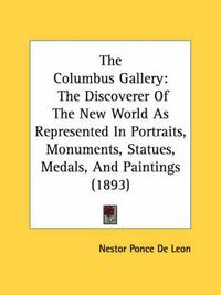 Cover image for The Columbus Gallery: The Discoverer of the New World as Represented in Portraits, Monuments, Statues, Medals, and Paintings (1893)