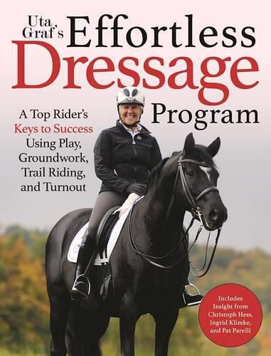 Cover image for Uta Graf's Effortless Dressage Program: A Top Rider's Keys to Success Using Play, Groundwork, Trail Riding, and Turnout