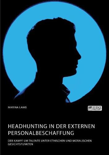 Cover image for Headhunting in der externen Personalbeschaffung. Der Kampf um Talente unter ethischen und moralischen Gesichtspunkten