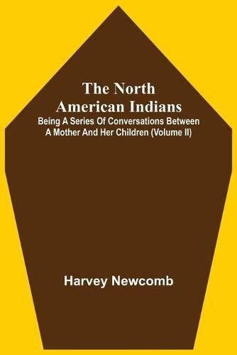 The North American Indians: Being A Series Of Conversations Between A Mother And Her Children (Volume Ii)