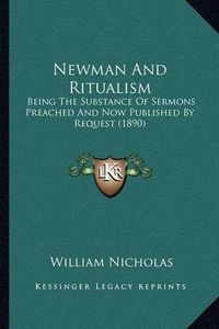 Cover image for Newman and Ritualism: Being the Substance of Sermons Preached and Now Published by Request (1890)