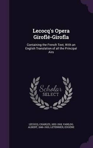 Lecocq's Opera Girofle-Girofla: Containing the French Text, with an English Translation of All the Principal Airs