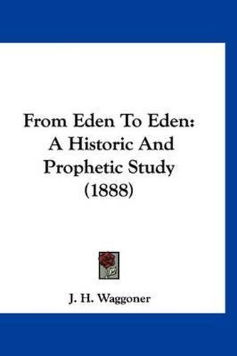 Cover image for From Eden to Eden: A Historic and Prophetic Study (1888)