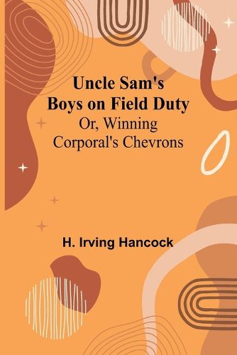 Uncle Sam's Boys on Field Duty; Or, Winning Corporal's Chevrons