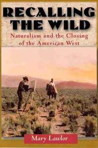 Cover image for Recalling the Wild: Naturalism and the Closing of the American West