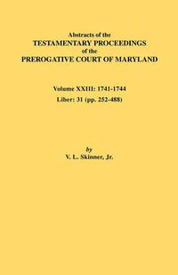 Cover image for Abstracts of the Testamentary Proceedings of the Prerogative Court of Maryland. Volume XXIII: 1741-1744. Liber: 31 (pp. 252-488)