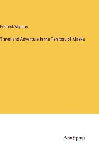 Cover image for Travel and Adventure in the Territory of Alaska