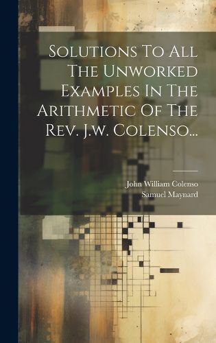 Cover image for Solutions To All The Unworked Examples In The Arithmetic Of The Rev. J.w. Colenso...