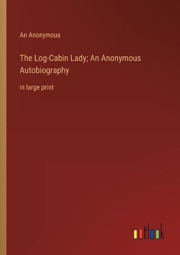 Cover image for The Log-Cabin Lady; An Anonymous Autobiography