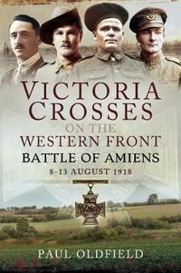Cover image for Victoria Crosses on the Western Front - Battle of Amiens: 8-13 August 1918