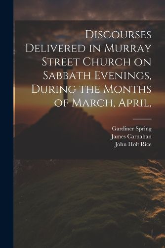 Discourses Delivered in Murray Street Church on Sabbath Evenings, During the Months of March, April,