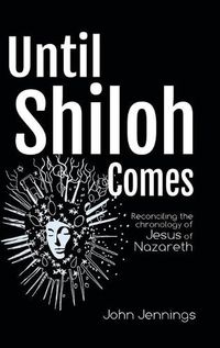 Cover image for Until Shiloh Comes: Reconciling the Chronology of Jesus of Nazareth