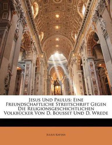 Cover image for Jesus Und Paulus: Eine Freundschaftliche Streitschrift Gegen Die Religionsgeschichtlichen Volkb Cker Von D. Bousset Und D. Wrede