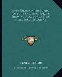 Cover image for Seven Essays on the Subject of Your Practical Forces Showing How to Use Them in All Business and Art