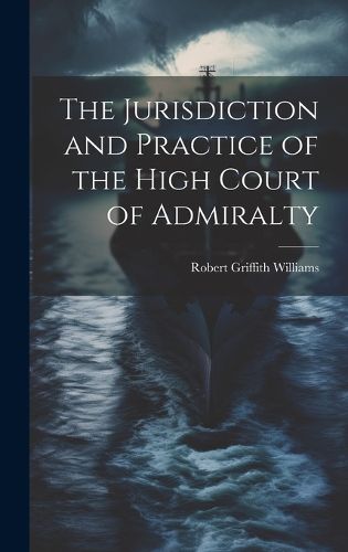 Cover image for The Jurisdiction and Practice of the High Court of Admiralty