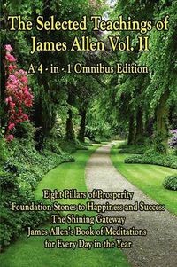 Cover image for The Selected Teachings of James Allen Vol. II: Eight Pillars of Prosperity, Foundation Stones to Happiness and Success, the Shining Gateway, James All