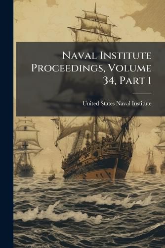 Cover image for Naval Institute Proceedings, Volume 34, Part 1