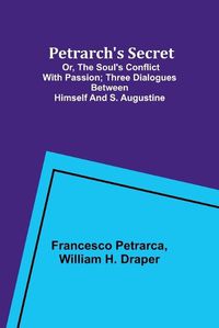 Cover image for Petrarch's Secret; or, the Soul's Conflict with Passion;Three Dialogues Between Himself and S. Augustine