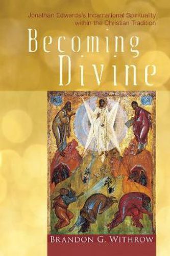 Cover image for Becoming Divine: Jonathan Edwards's Incarnational Spirituality Within the Christian Tradition