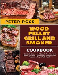 Cover image for Wood Pellet Grill and Smoker Cookbook: Complete Smoker Cookbook for Smoking and Grilling, The Most Delicious and Mouthwatering Recipes for Your Whole Family