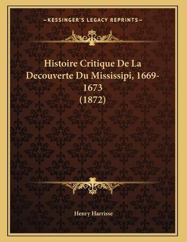 Histoire Critique de La Decouverte Du Mississipi, 1669-1673 (1872)