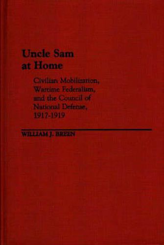 Uncle Sam at Home: Civilian Mobilization, Wartime Federalism, and the Council of National Defense, 1917-1919