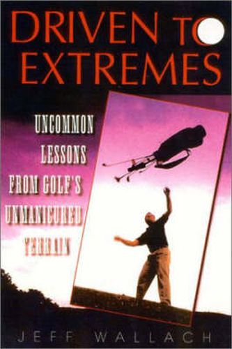 Cover image for Driven to Extremes: Uncommon Tales From Golf's Unmanicured Terrain