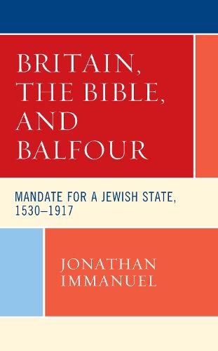 Cover image for Britain, the Bible, and Balfour: Mandate for a Jewish State, 1530-1917