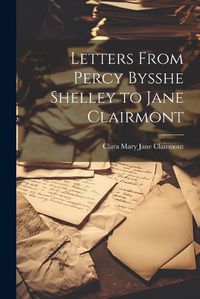 Cover image for Letters From Percy Bysshe Shelley to Jane Clairmont