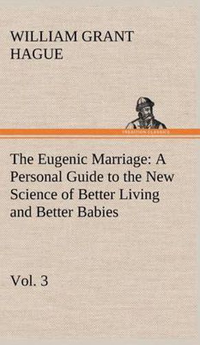 The Eugenic Marriage, Vol. 3 A Personal Guide to the New Science of Better Living and Better Babies