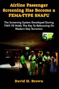 Cover image for Airline Passenger Screening Has Become a Fema-Type Snafu: The Screening System Developed During 1969-70 Holds the Key to Refocusing on Modern Day Terrorism