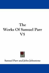 Cover image for The Works of Samuel Parr V5