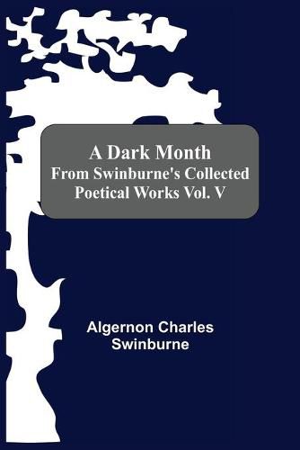 Cover image for A Dark Month From Swinburne'S Collected Poetical Works Vol. V