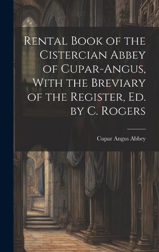 Cover image for Rental Book of the Cistercian Abbey of Cupar-Angus, With the Breviary of the Register, Ed. by C. Rogers