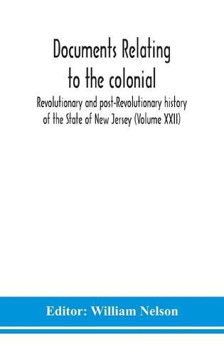 Cover image for Documents relating to the colonial, Revolutionary and post-Revolutionary history of the State of New Jersey (Volume XXII)