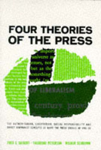 Cover image for Four Theories of the Press: The Authoritarian, Libertarian, Social Responsibility, and Soviet Communist Concepts of What the Press Should be and Do