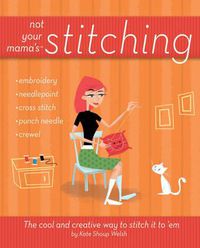 Cover image for Not Your Mama's Stitching: The Cool and Creative Way to Stitch it to 'em