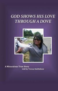 Cover image for God Shows His Love Through a Dove: A Miraculous True Story