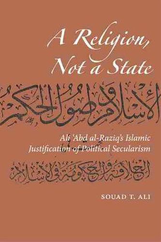 Cover image for A Religion, Not a State: Ali 'Abd al-Raziq's Islamic justification of Political Secularism