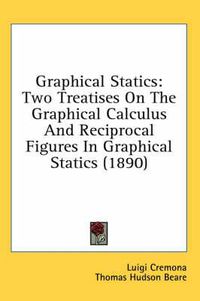 Cover image for Graphical Statics: Two Treatises on the Graphical Calculus and Reciprocal Figures in Graphical Statics (1890)