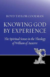 Cover image for Knowing God by Experience: The Spiritual Senses in the Theology of William of Auxerre