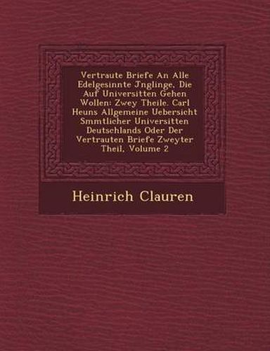 Cover image for Vertraute Briefe an Alle Edelgesinnte J Nglinge, Die Auf Universit Ten Gehen Wollen: Zwey Theile. Carl Heuns Allgemeine Uebersicht S Mmtlicher Universit Ten Deutschlands Oder Der Vertrauten Briefe Zweyter Theil, Volume 2