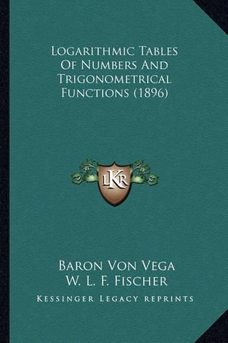 Cover image for Logarithmic Tables of Numbers and Trigonometrical Functions Logarithmic Tables of Numbers and Trigonometrical Functions (1896) (1896)