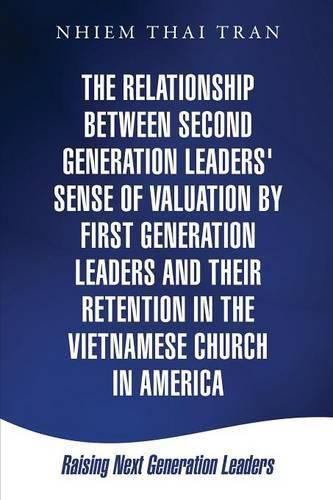 Cover image for The Relationship Between Second Generation Leaders' Sense of Valuation by First Generation Leaders and Their Retention in the Vietnamese Church in America